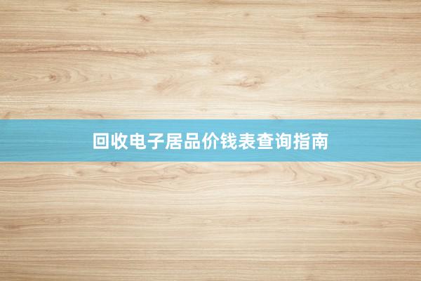 回收电子居品价钱表查询指南