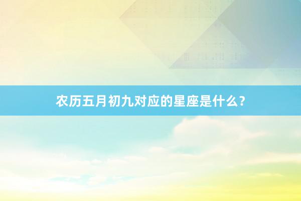 农历五月初九对应的星座是什么？