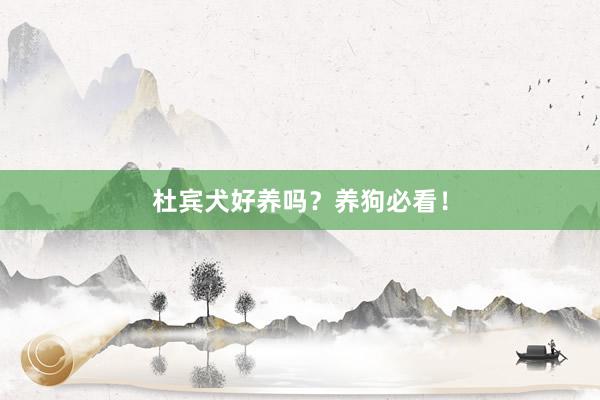 杜宾犬好养吗？养狗必看！