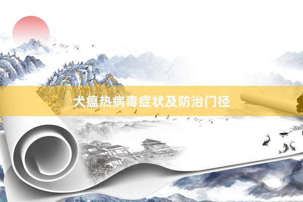 犬瘟热病毒症状及防治门径